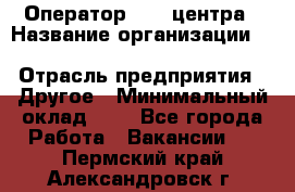 Оператор Call-центра › Название организации ­ Killfish discount bar › Отрасль предприятия ­ Другое › Минимальный оклад ­ 1 - Все города Работа » Вакансии   . Пермский край,Александровск г.